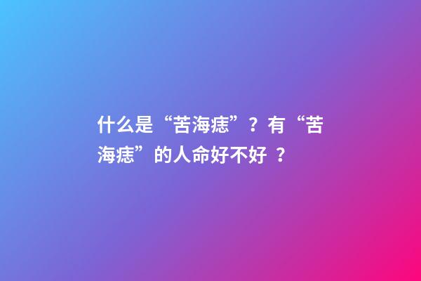 什么是“苦海痣”？有“苦海痣”的人命好不好？